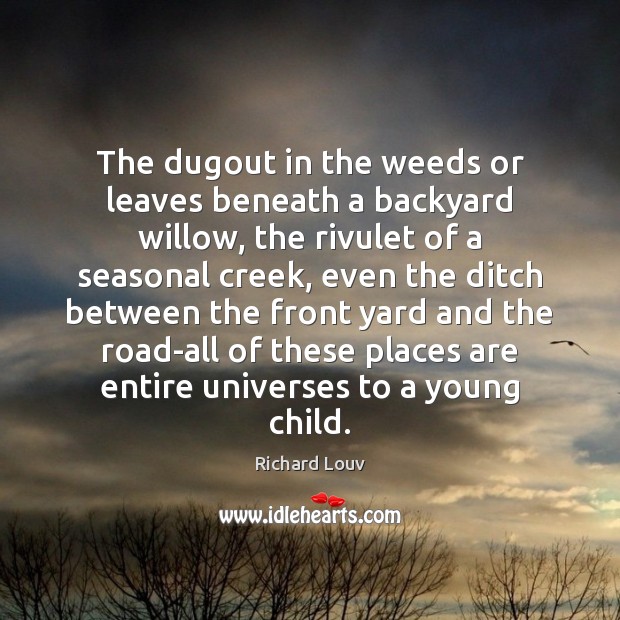 The dugout in the weeds or leaves beneath a backyard willow, the Richard Louv Picture Quote