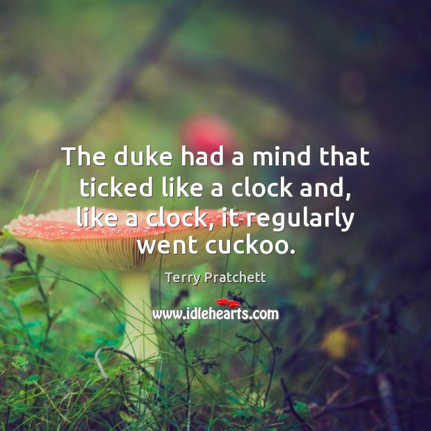 The duke had a mind that ticked like a clock and, like a clock, it regularly went cuckoo. Image