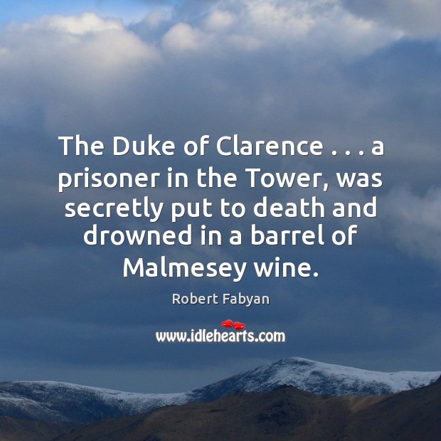 The Duke of Clarence . . . a prisoner in the Tower, was secretly put Image