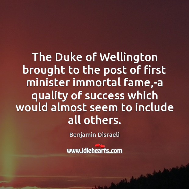 The Duke of Wellington brought to the post of first minister immortal Benjamin Disraeli Picture Quote
