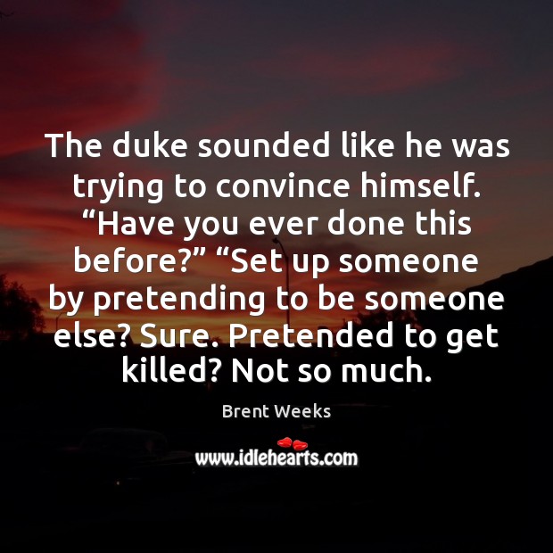 The duke sounded like he was trying to convince himself. “Have you Brent Weeks Picture Quote