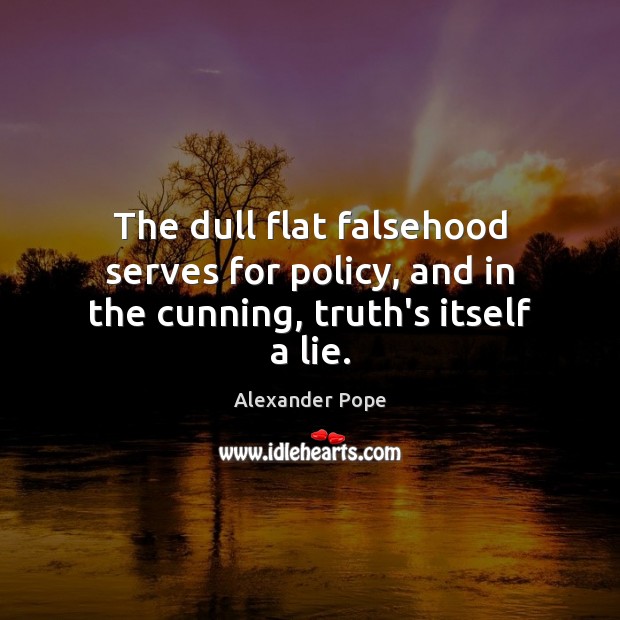 The dull flat falsehood serves for policy, and in the cunning, truth’s itself a lie. Lie Quotes Image