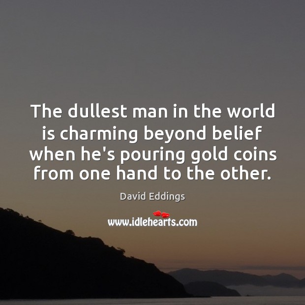 The dullest man in the world is charming beyond belief when he’s David Eddings Picture Quote