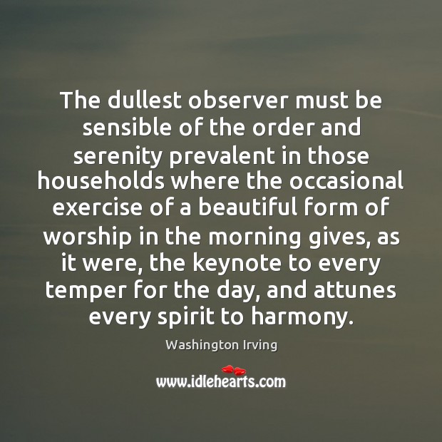 The dullest observer must be sensible of the order and serenity prevalent Washington Irving Picture Quote