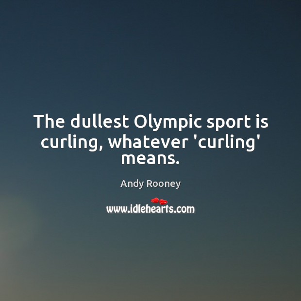 The dullest Olympic sport is curling, whatever ‘curling’ means. Image