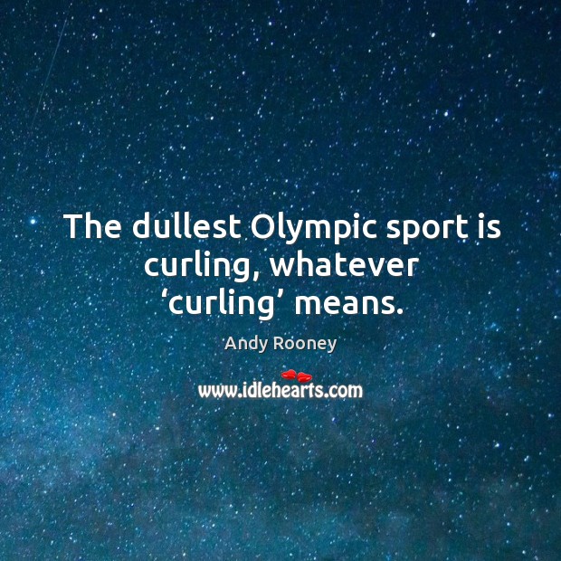 The dullest olympic sport is curling, whatever ‘curling’ means. Image