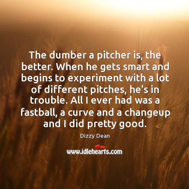The dumber a pitcher is, the better. When he gets smart and Dizzy Dean Picture Quote