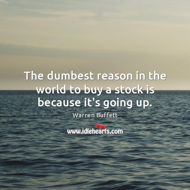 The dumbest reason in the world to buy a stock is because it’s going up. Warren Buffett Picture Quote