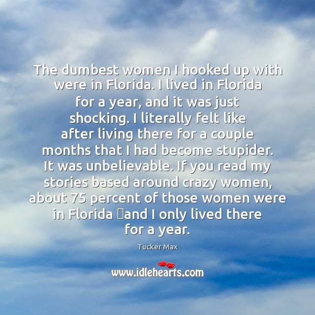 The dumbest women I hooked up with were in Florida. I lived Tucker Max Picture Quote