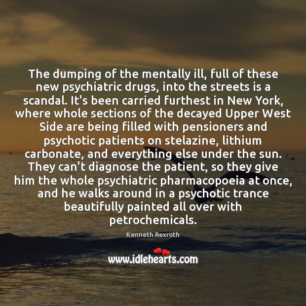 The dumping of the mentally ill, full of these new psychiatric drugs, Kenneth Rexroth Picture Quote