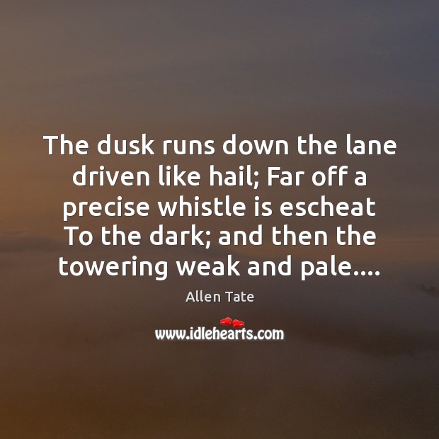 The dusk runs down the lane driven like hail; Far off a Allen Tate Picture Quote