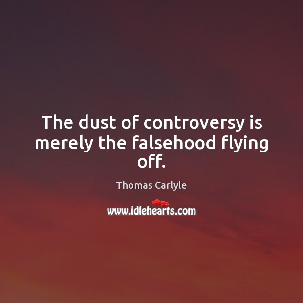 The dust of controversy is merely the falsehood flying off. Thomas Carlyle Picture Quote