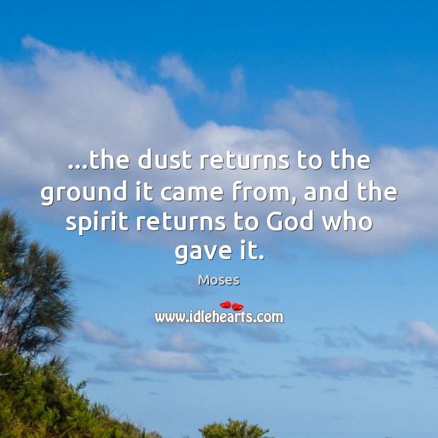 …the dust returns to the ground it came from, and the spirit returns to God who gave it. Moses Picture Quote