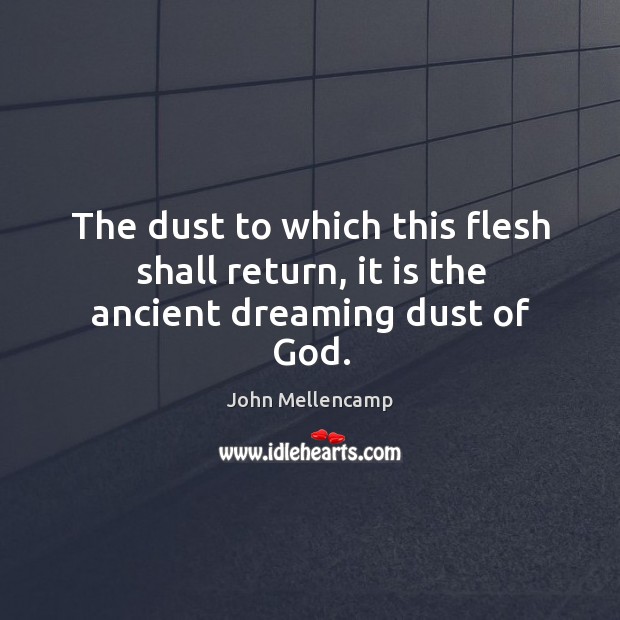 The dust to which this flesh shall return, it is the ancient dreaming dust of God. Dreaming Quotes Image