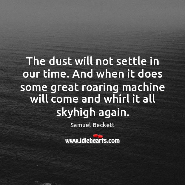 The dust will not settle in our time. And when it does Samuel Beckett Picture Quote