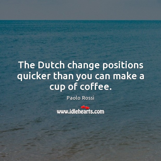 The Dutch change positions quicker than you can make a cup of coffee. Paolo Rossi Picture Quote
