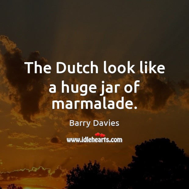 The Dutch look like a huge jar of marmalade. Barry Davies Picture Quote