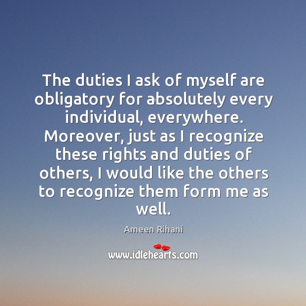 The duties I ask of myself are obligatory for absolutely every individual, Ameen Rihani Picture Quote