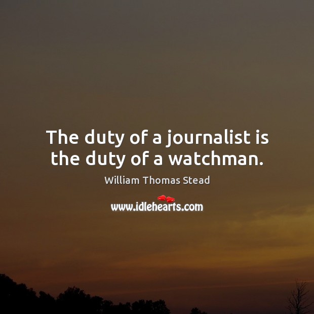 The duty of a journalist is the duty of a watchman. William Thomas Stead Picture Quote