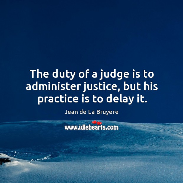 The duty of a judge is to administer justice, but his practice is to delay it. Practice Quotes Image