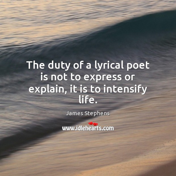 The duty of a lyrical poet is not to express or explain, it is to intensify life. James Stephens Picture Quote