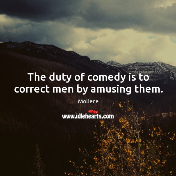 The duty of comedy is to correct men by amusing them. Moliere Picture Quote