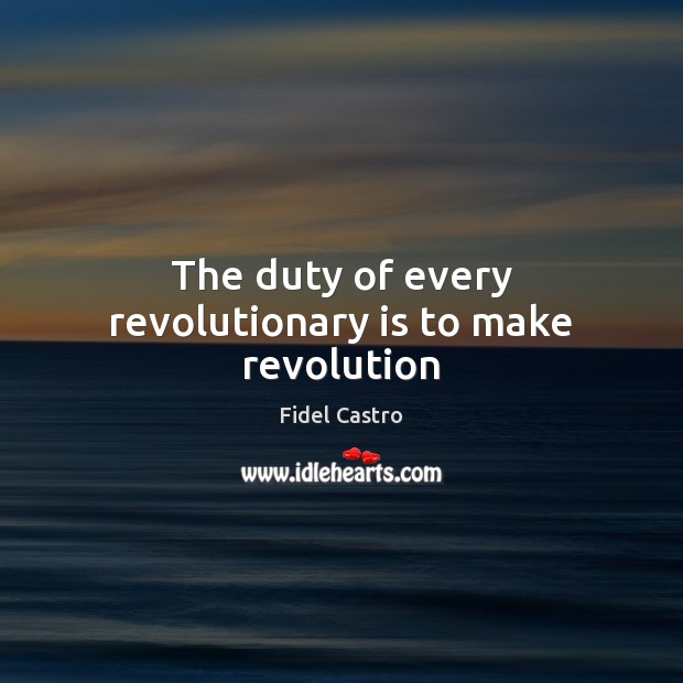 The duty of every revolutionary is to make revolution Fidel Castro Picture Quote