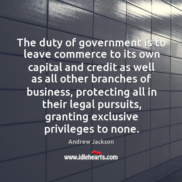 The duty of government is to leave commerce to its own capital and credit as well as all Image