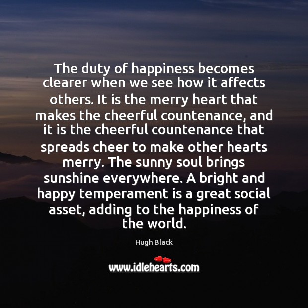 The duty of happiness becomes clearer when we see how it affects Hugh Black Picture Quote