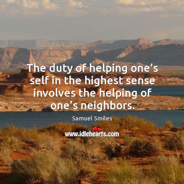 The duty of helping one’s self in the highest sense involves the helping of one’s neighbors. Samuel Smiles Picture Quote
