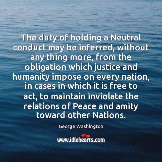 The duty of holding a Neutral conduct may be inferred, without any George Washington Picture Quote
