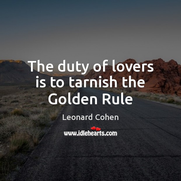 The duty of lovers is to tarnish the Golden Rule Leonard Cohen Picture Quote