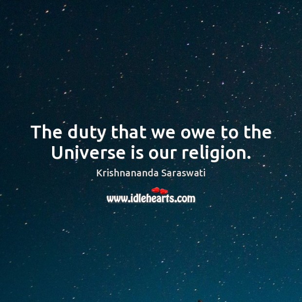 The duty that we owe to the Universe is our religion. Image