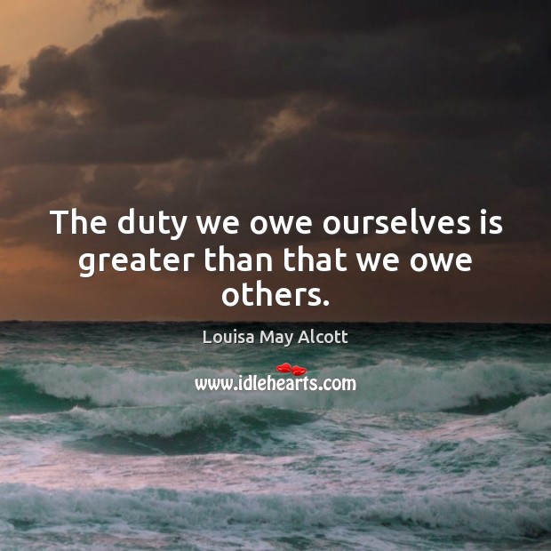 The duty we owe ourselves is greater than that we owe others. Louisa May Alcott Picture Quote