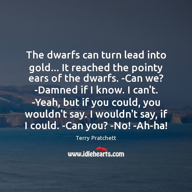 The dwarfs can turn lead into gold… It reached the pointy ears Terry Pratchett Picture Quote