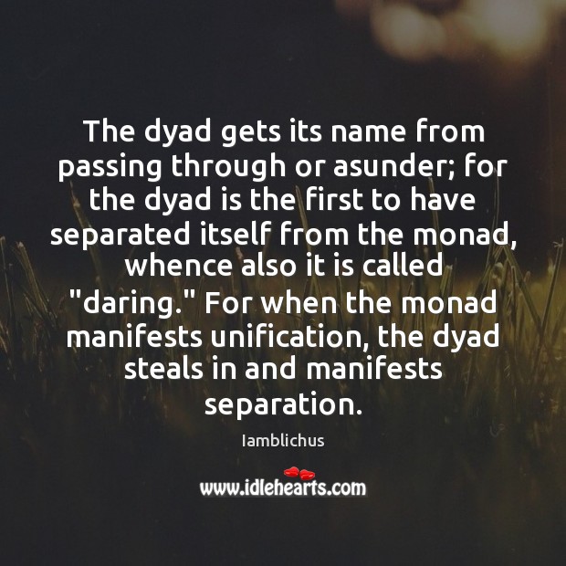 The dyad gets its name from passing through or asunder; for the Image