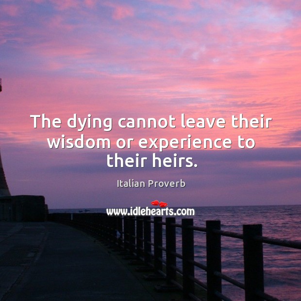 The dying cannot leave their wisdom or experience to their heirs. Image