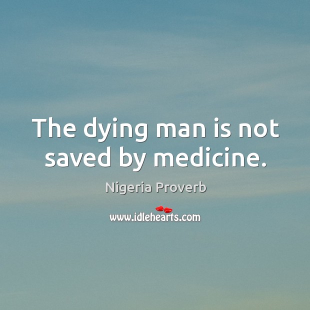 The dying man is not saved by medicine. Nigeria Proverbs Image
