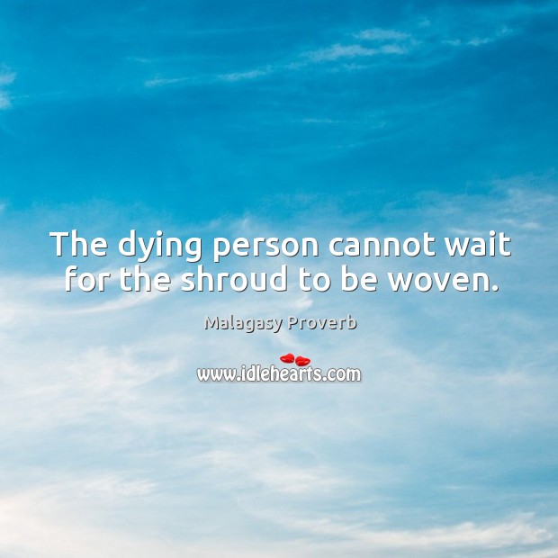 The dying person cannot wait for the shroud to be woven. Malagasy Proverbs Image