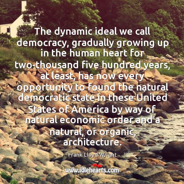 The dynamic ideal we call democracy, gradually growing up in the human Frank Lloyd Wright Picture Quote