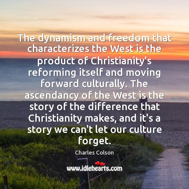 The dynamism and freedom that characterizes the West is the product of Charles Colson Picture Quote