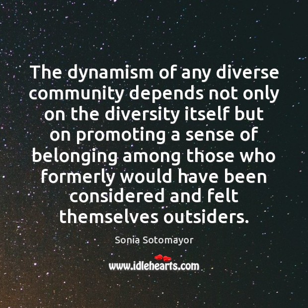 The dynamism of any diverse community depends not only on the diversity Sonia Sotomayor Picture Quote