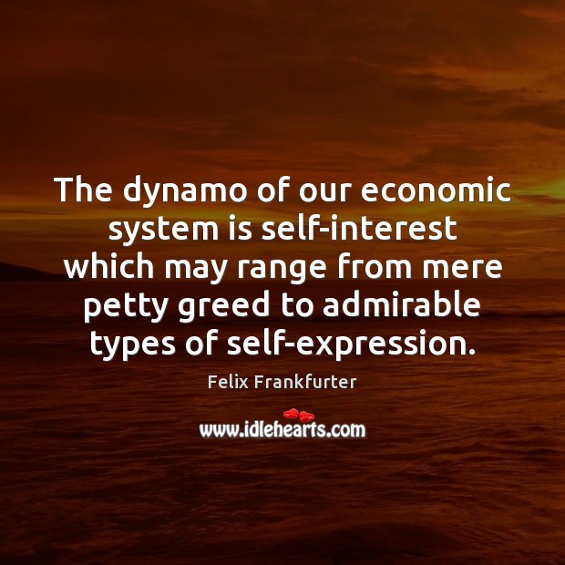 The dynamo of our economic system is self-interest which may range from Felix Frankfurter Picture Quote