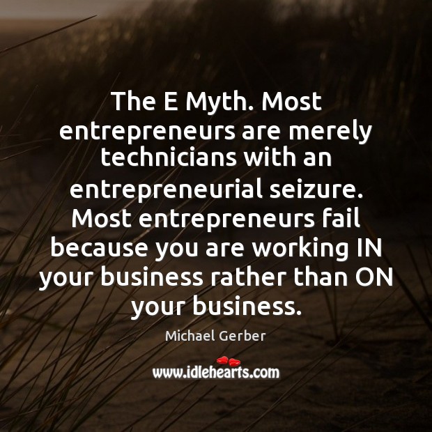 The E Myth. Most entrepreneurs are merely technicians with an entrepreneurial seizure. Entrepreneurship Quotes Image