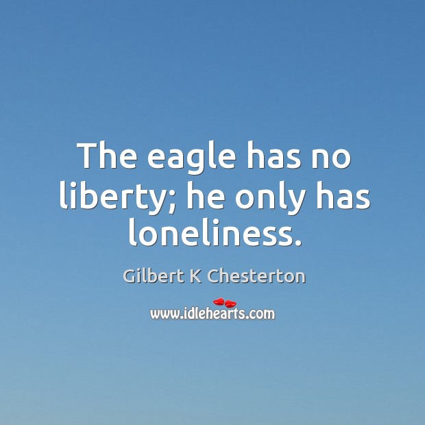 The eagle has no liberty; he only has loneliness. Gilbert K Chesterton Picture Quote