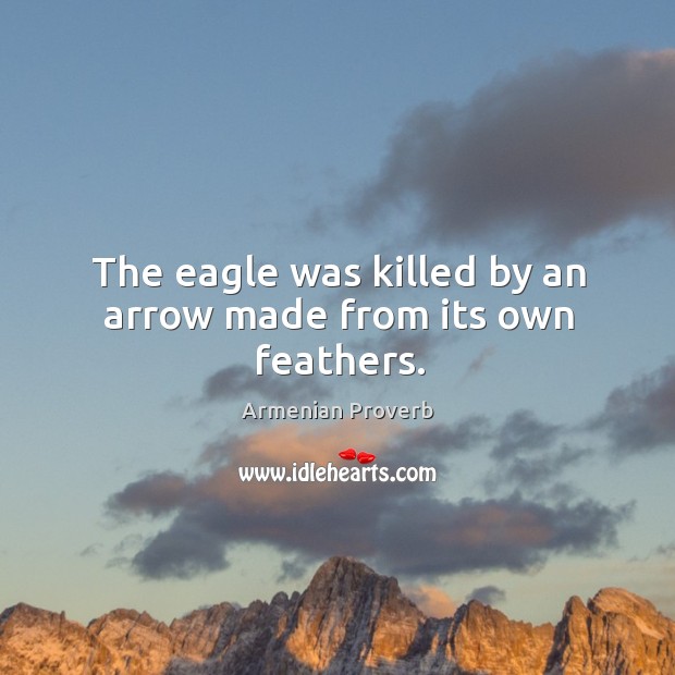 The eagle was killed by an arrow made from its own feathers. Armenian Proverbs Image