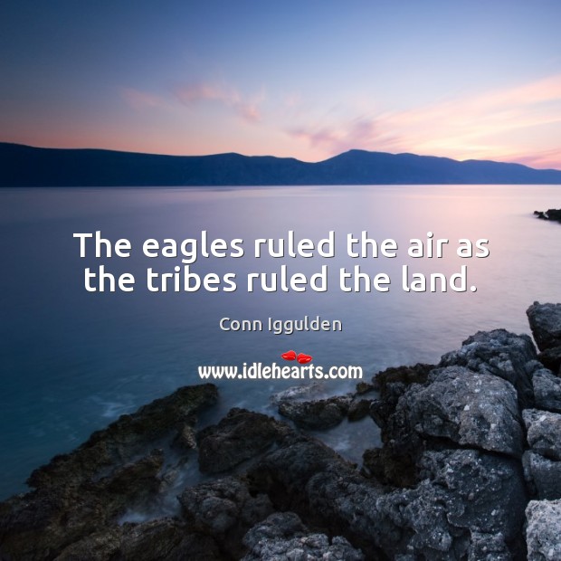 The eagles ruled the air as the tribes ruled the land. Conn Iggulden Picture Quote