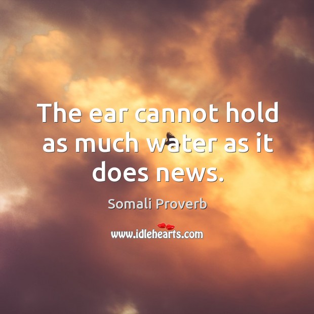 The ear cannot hold as much water as it does news. Somali Proverbs Image