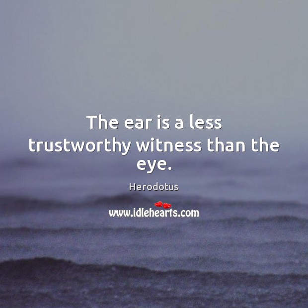 The ear is a less trustworthy witness than the eye. Herodotus Picture Quote