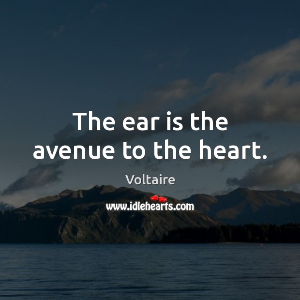 The ear is the avenue to the heart. Voltaire Picture Quote
